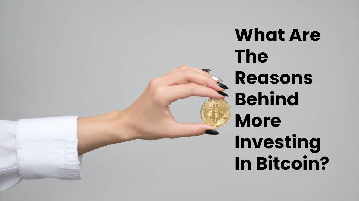 What Are The Reasons Behind More Investing In Bitcoin?