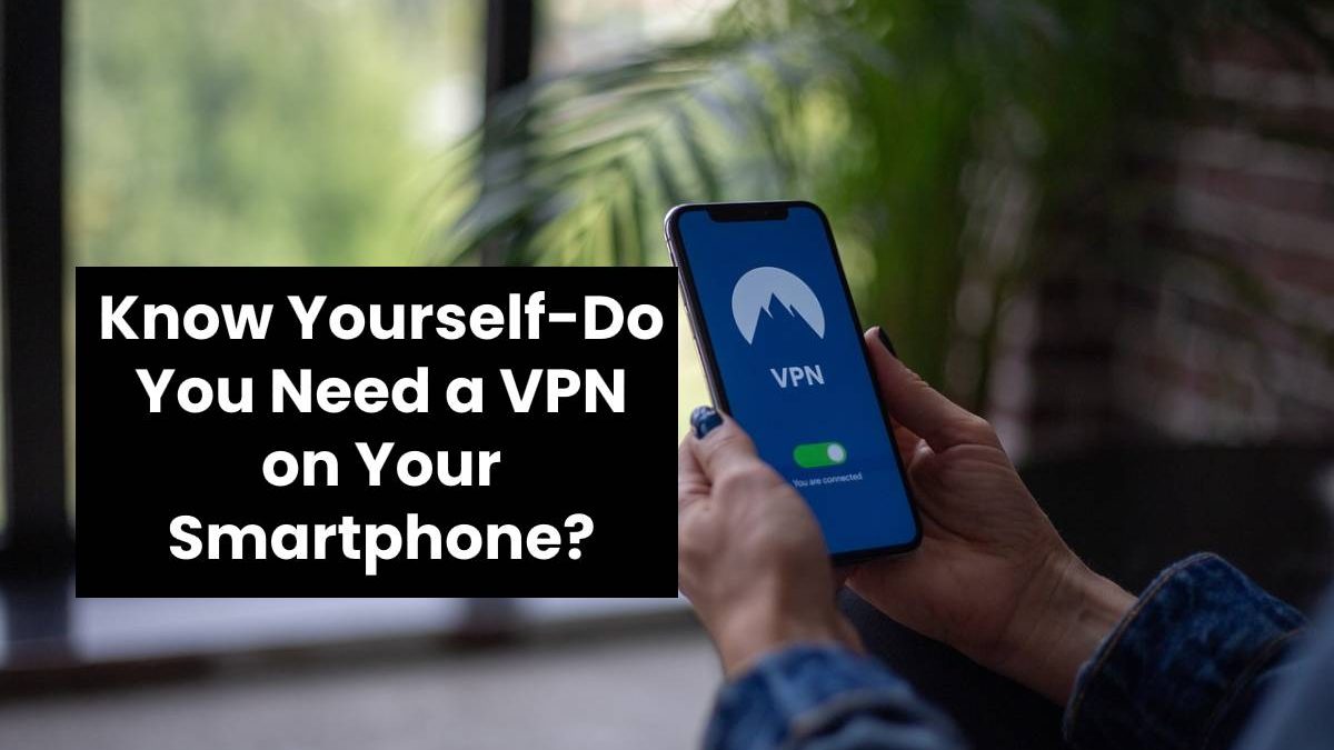 Know Yourself-Do You Need a VPN on Your Smartphone?