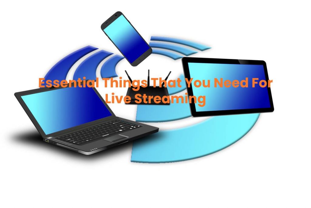 Essential Things That You Need For Live Streaming