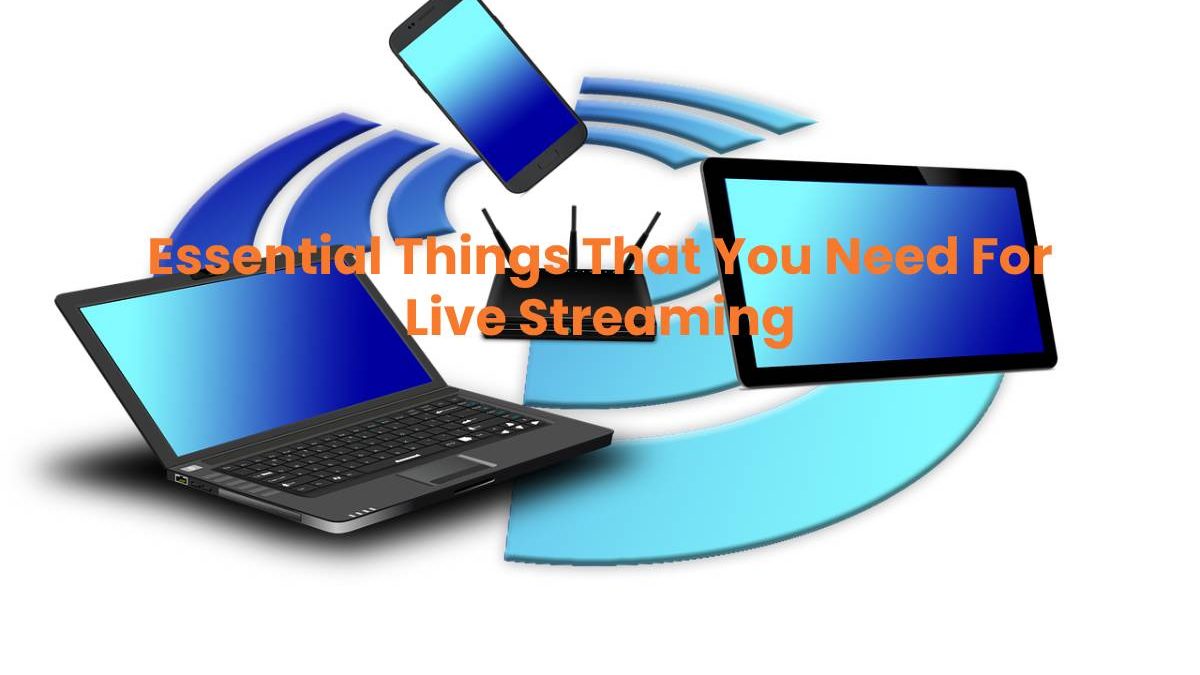 Essential Things That You Need For Live Streaming