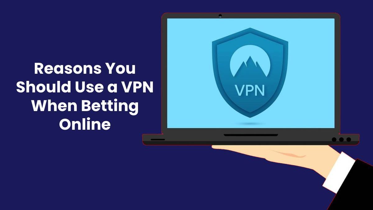 Reasons You Should Use a VPN When Betting Online