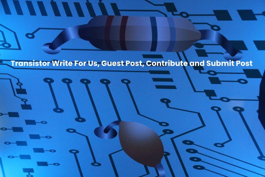 Transistor Write For Us, Guest Post, Contribute and Submit Post