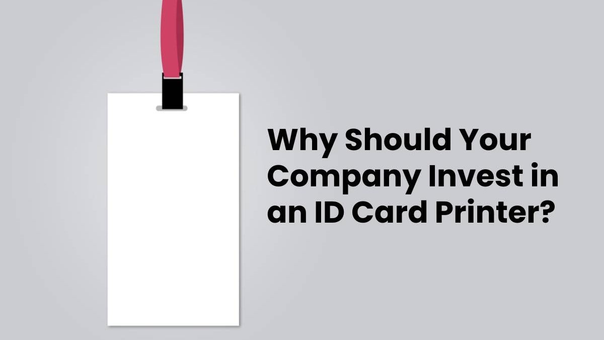 Why Should Your Company Invest in an ID Card Printer?