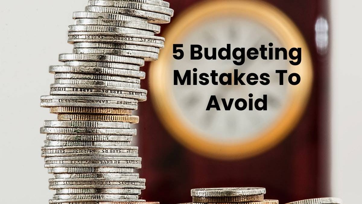 5 Budgeting Mistakes To Avoid