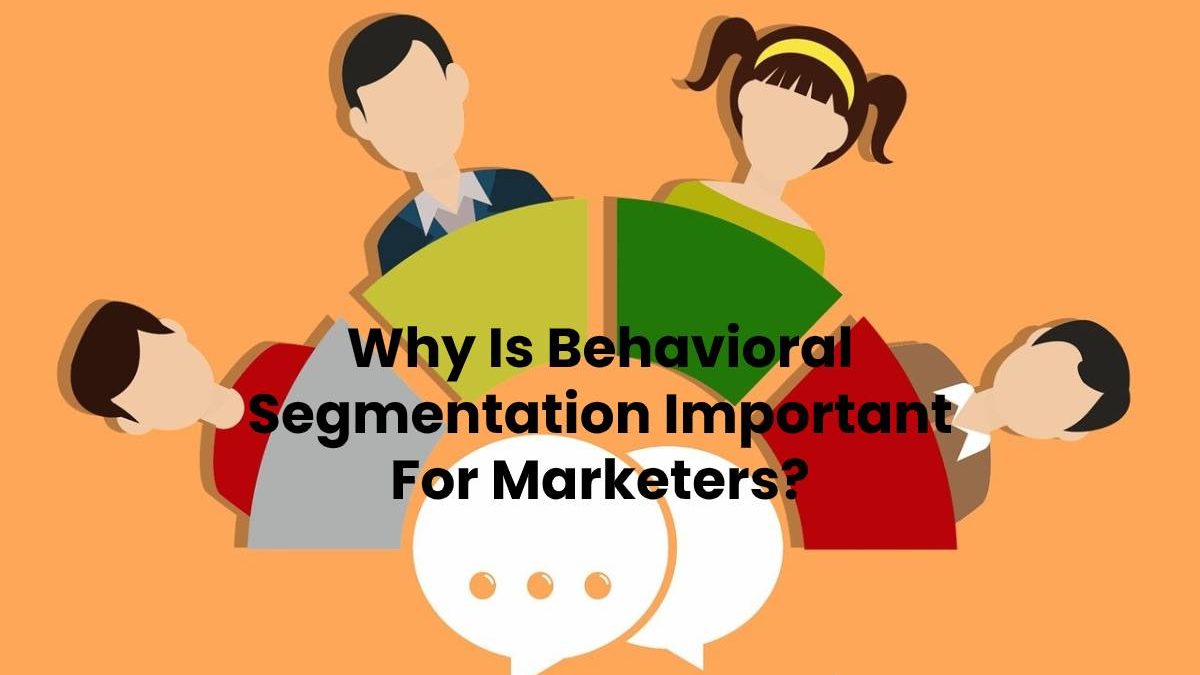 Why Is Behavioral Segmentation Important For Marketers?