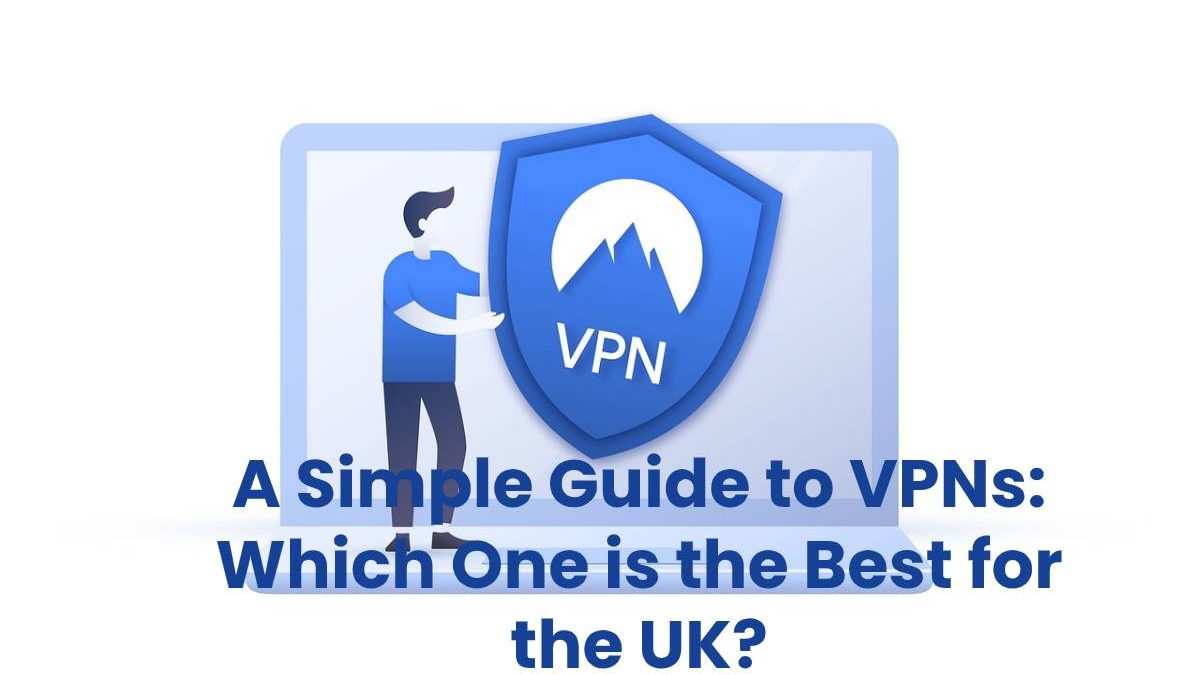 A Simple Guide to VPNs: Which One is the Best for the UK?