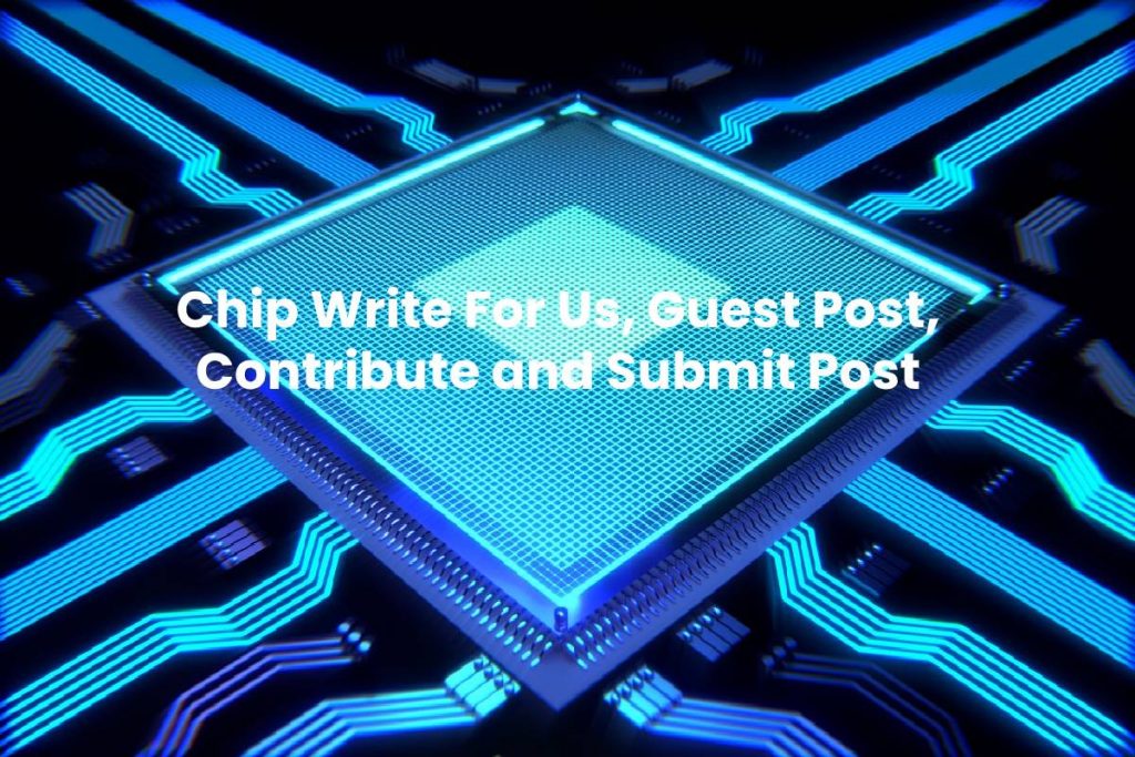 Chip Write For Us, Guest Post, Contribute and Submit Post