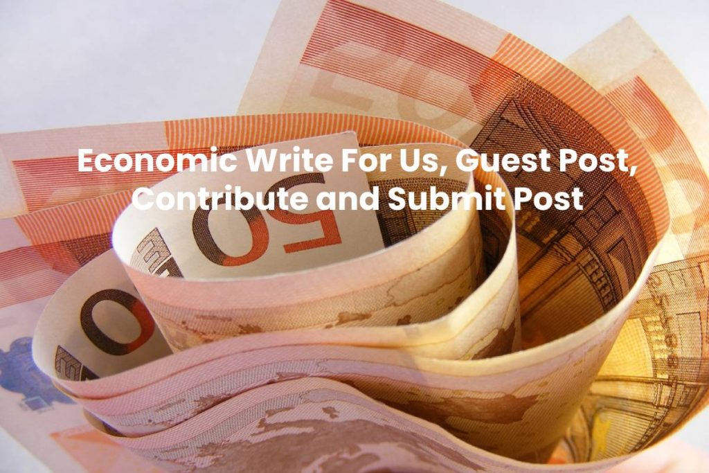 Economic Write For Us, Guest Post, Contribute and Submit Post
