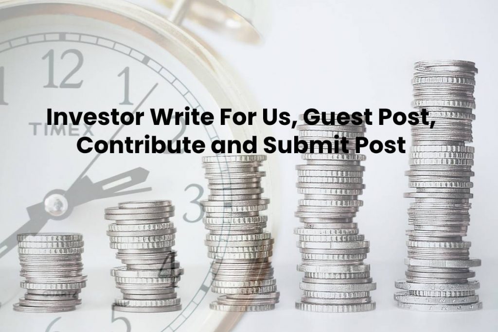Investor Write For Us, Guest Post, Contribute and Submit Post