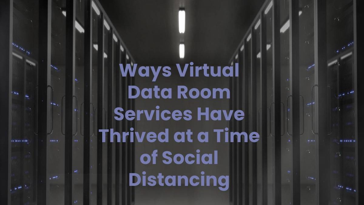 Ways Virtual Data Room Services Have Thrived at a Time of Social Distancing