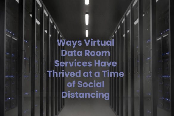 Ways Virtual Data Room Services Have Thrived at a Time of Social Distancing