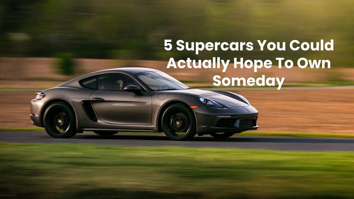 5 Supercars You Could Actually Hope To Own Someday