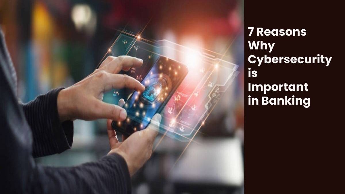 7 Reasons Why Cybersecurity is Important in Banking