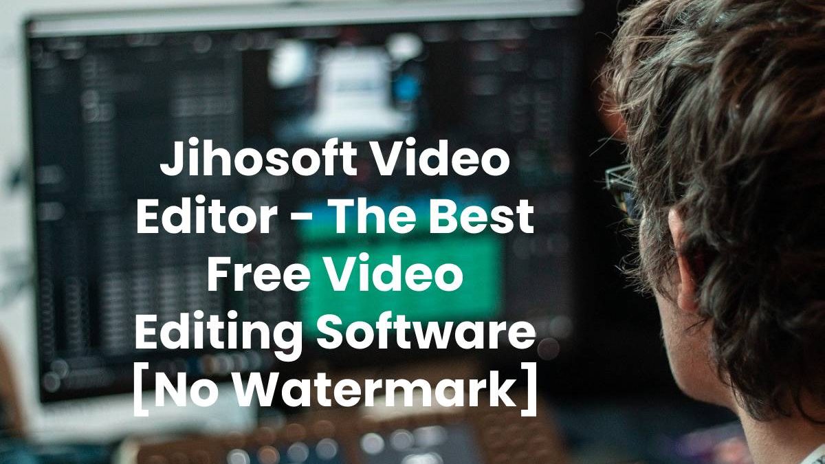 Jihosoft Video Editor – The Best Free Video Editing Software [No Watermark]