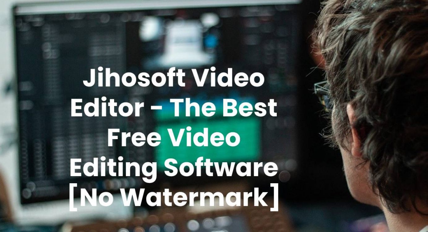 Jihosoft Video Editor The Best Free Video Editing Software No Watermark