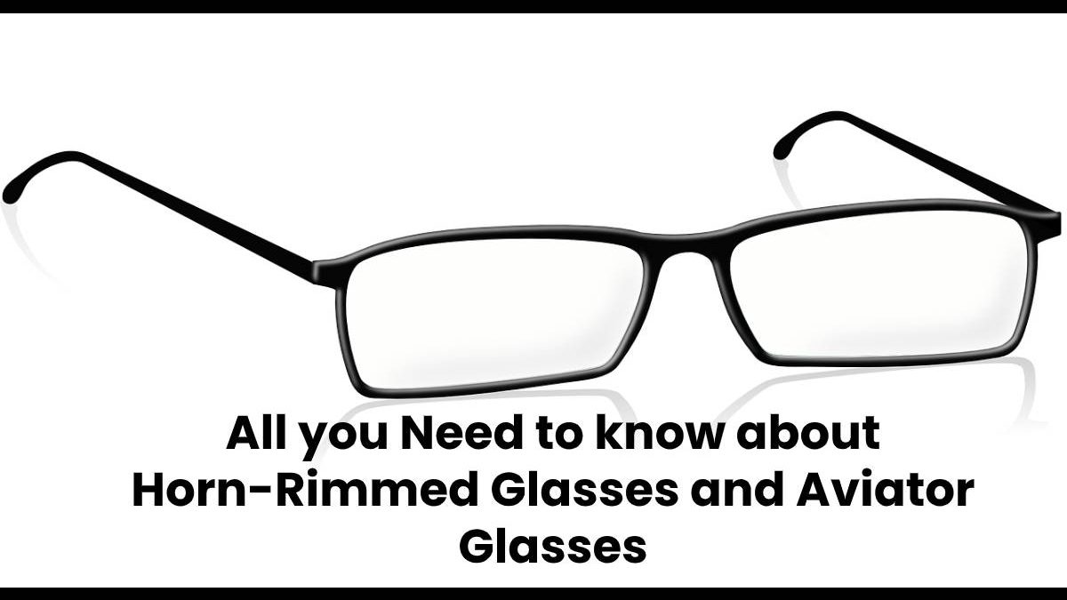 All you Need to know about Horn-Rimmed Glasses and Aviator Glasses