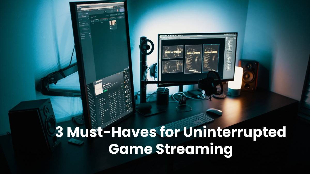 3 Must-Haves for Uninterrupted Game Streaming