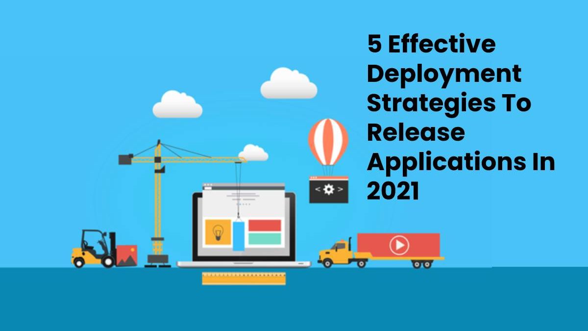 5 Effective Deployment Strategies To Release Applications In 2021
