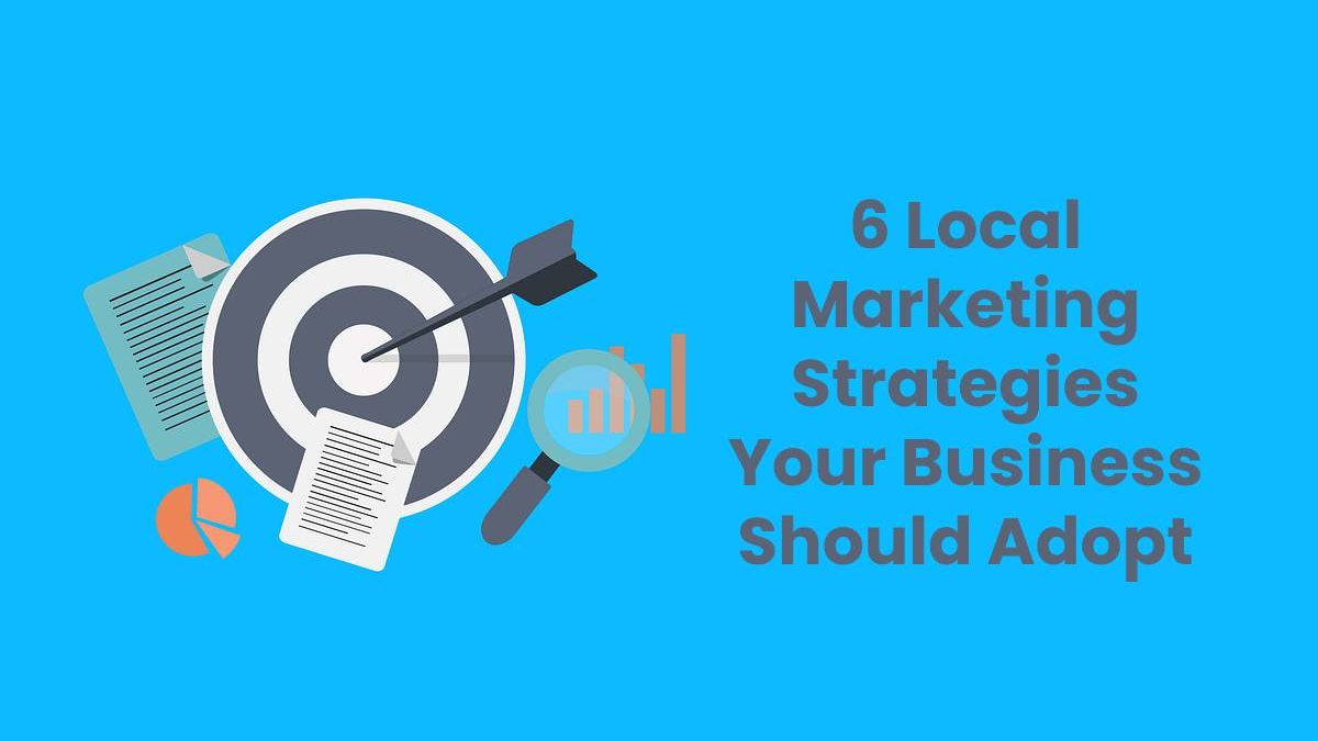 6 Local Marketing Strategies Your Business Should Adopt