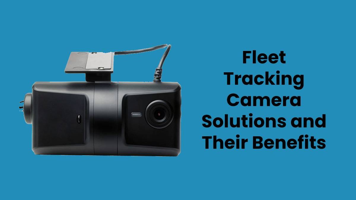 Fleet Tracking Camera Solutions and Their Benefits