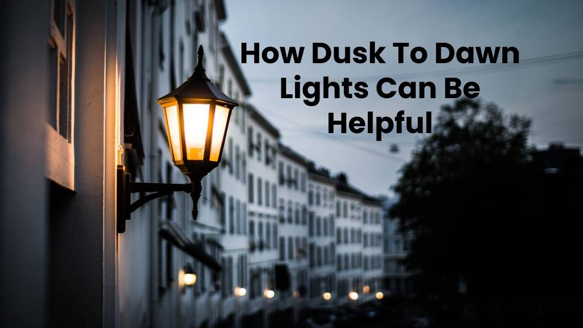 How Dusk To Dawn Lights Can Be Helpful