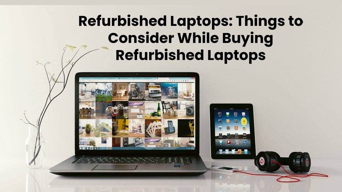 Refurbished Laptops: Things to Consider While Buying Refurbished Laptops