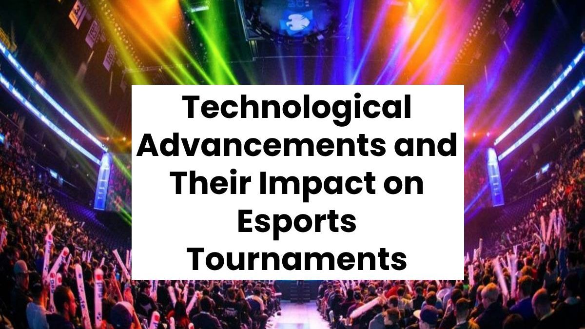 Technological Advancements and Their Impact on Esports Tournaments