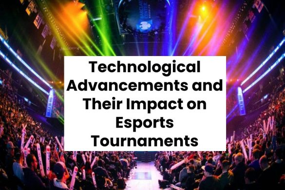Technological Advancements and Their Impact on Esports Tournaments