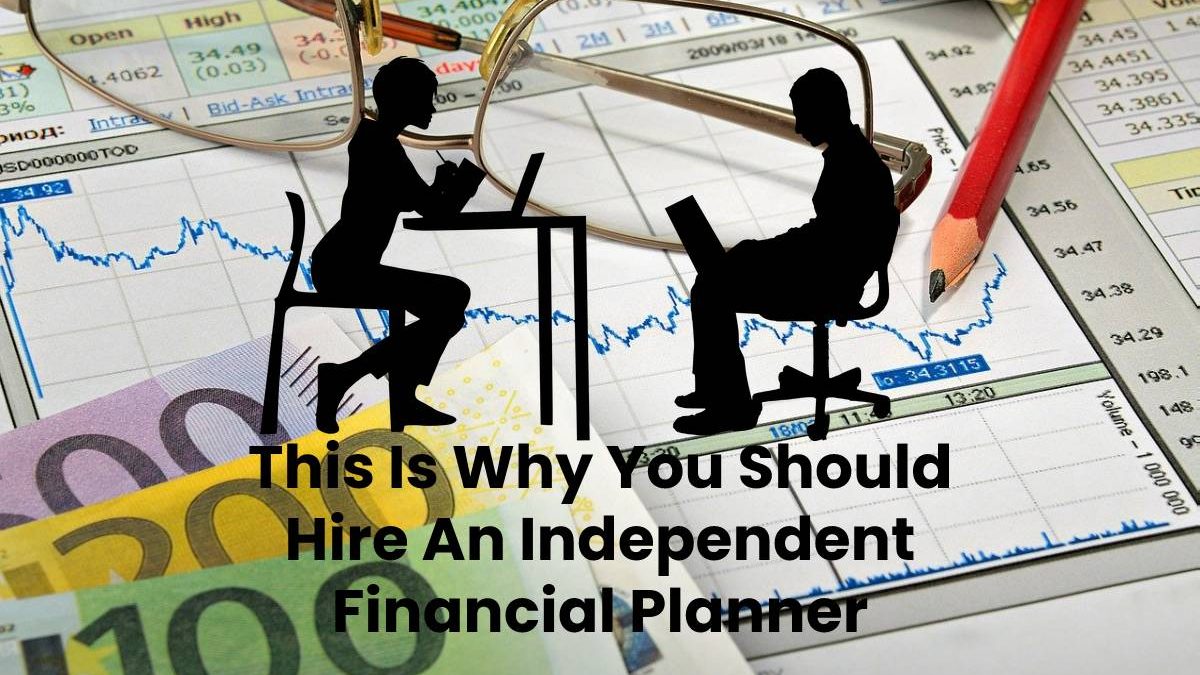 This Is Why You Should Hire An Independent Financial Planner