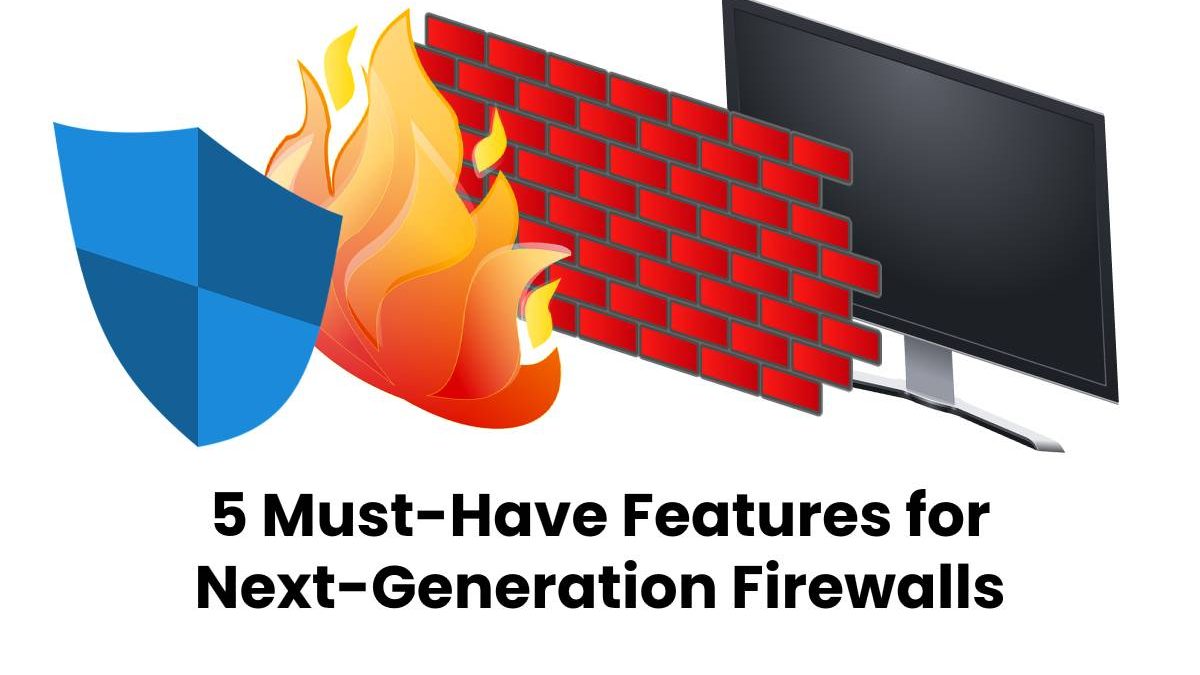 5 Must-Have Features for Next-Generation Firewalls