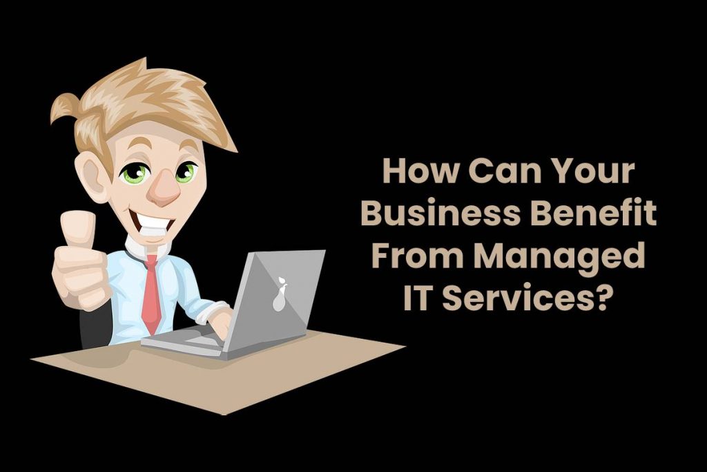How Can Your Business Benefit From Managed IT Services?