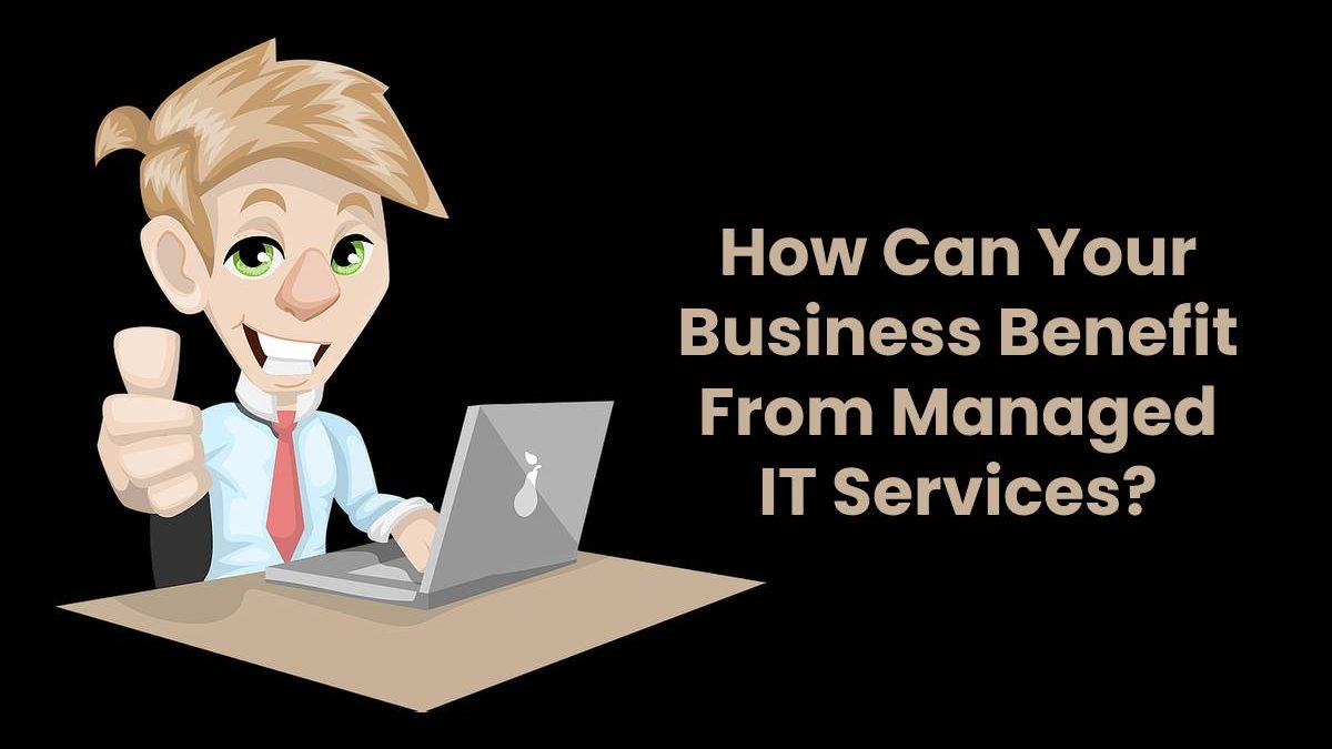 How Can Your Business Benefit From Managed IT Services?