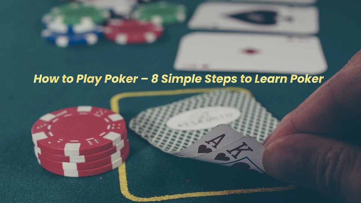 How to Play Poker – 8 Simple Steps to Learn Poker