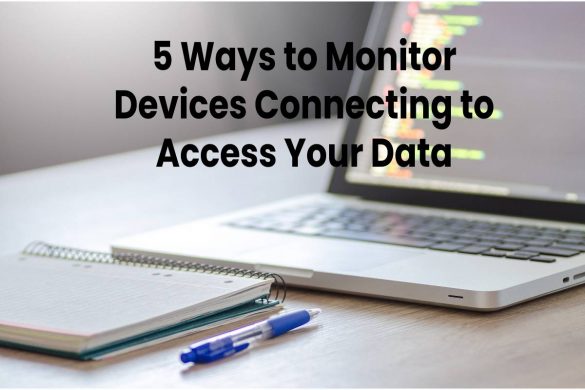 5 Ways to Monitor Devices Connecting to Access Your Data