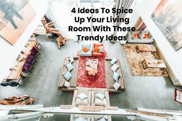 4 Ideas To Spice Up Your Living Room With These Trendy Ideas