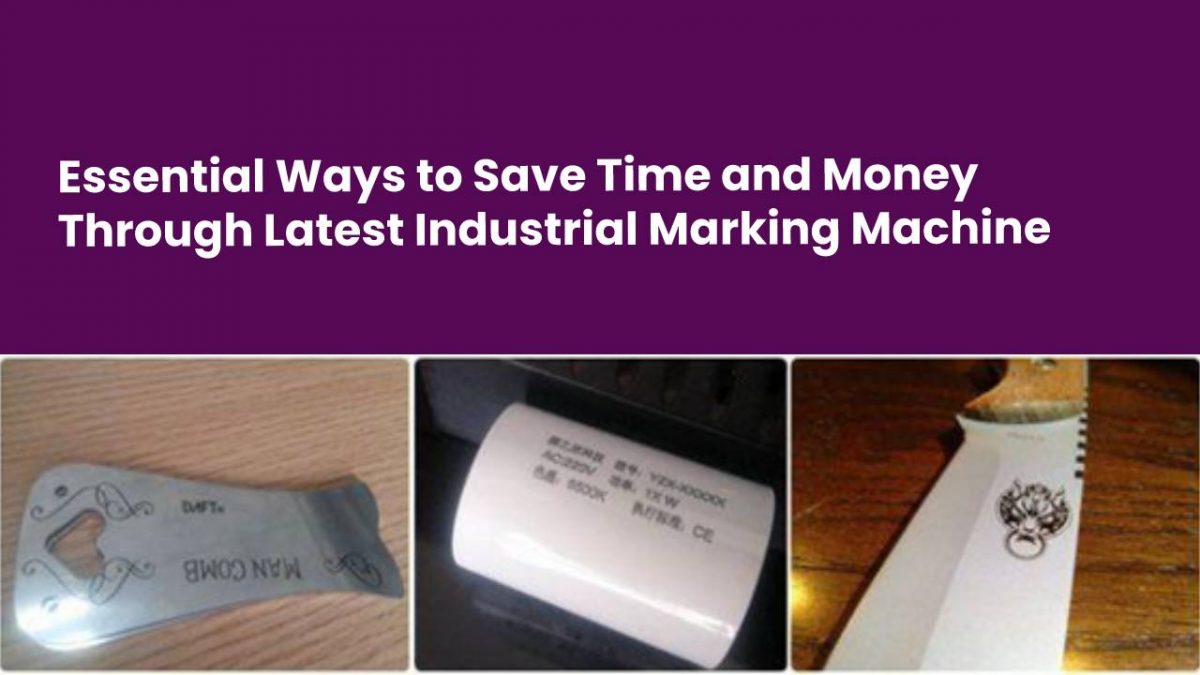 Essential Ways to Save Time and Money Through Latest Industrial Marking Machine