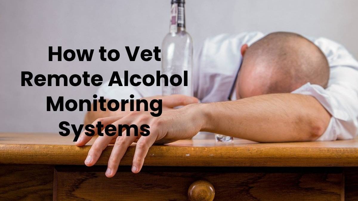 How to Vet Remote Alcohol Monitoring Systems?