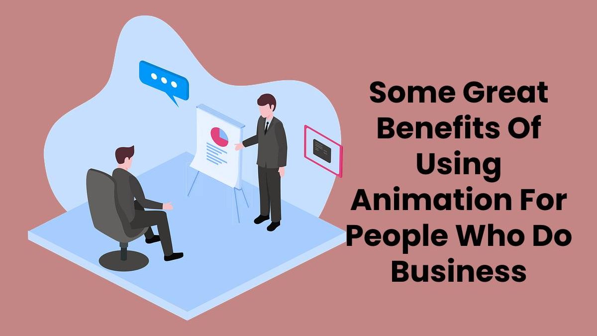 Some Great Benefits Of Using Animation For People Who Do Business