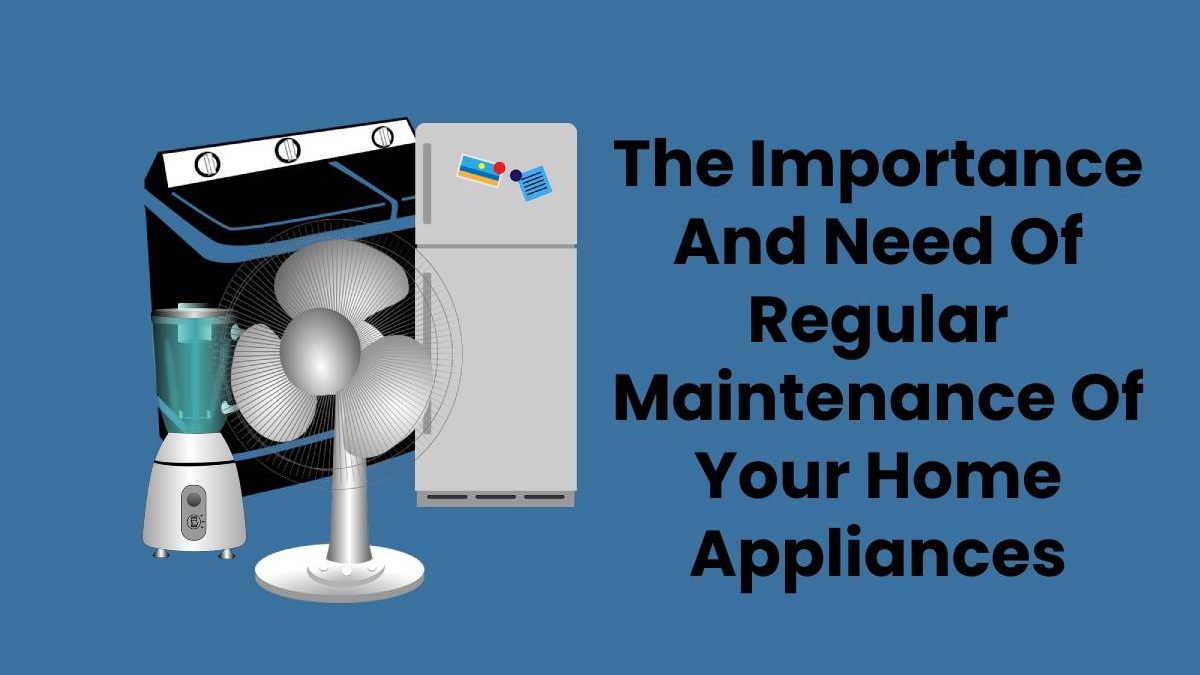 The Importance And Need Of Regular Maintenance Of Your Home Appliances