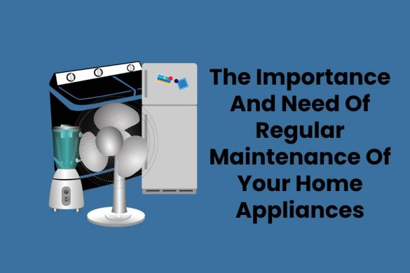 The Importance And Need Of Regular Maintenance Of Your Home Appliances