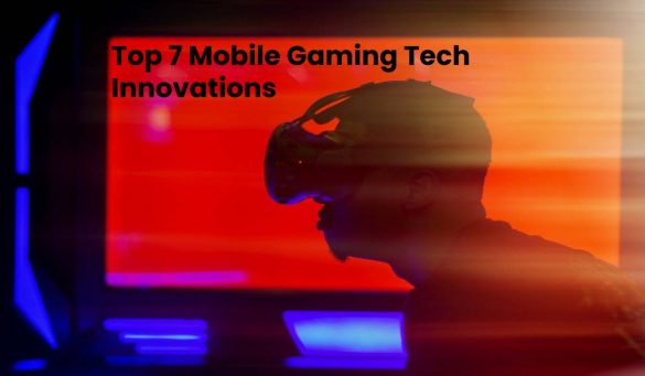 Top 7 Mobile Gaming Tech Innovations