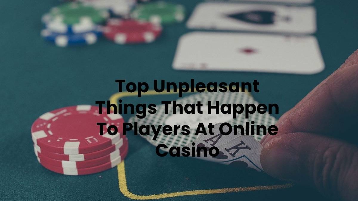 Top Unpleasant Things That Happen To Players At Online Casino