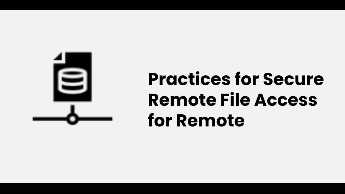 Practices for Secure Remote File Access for Remote Employees