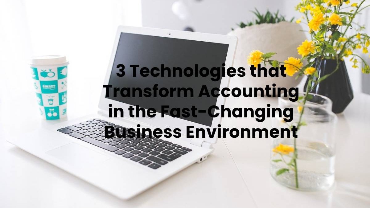 3 Technologies that Transform Accounting in the Fast-Changing Business Environment