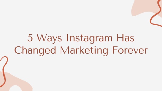 5 Ways Instagram Has Changed Marketing Forever