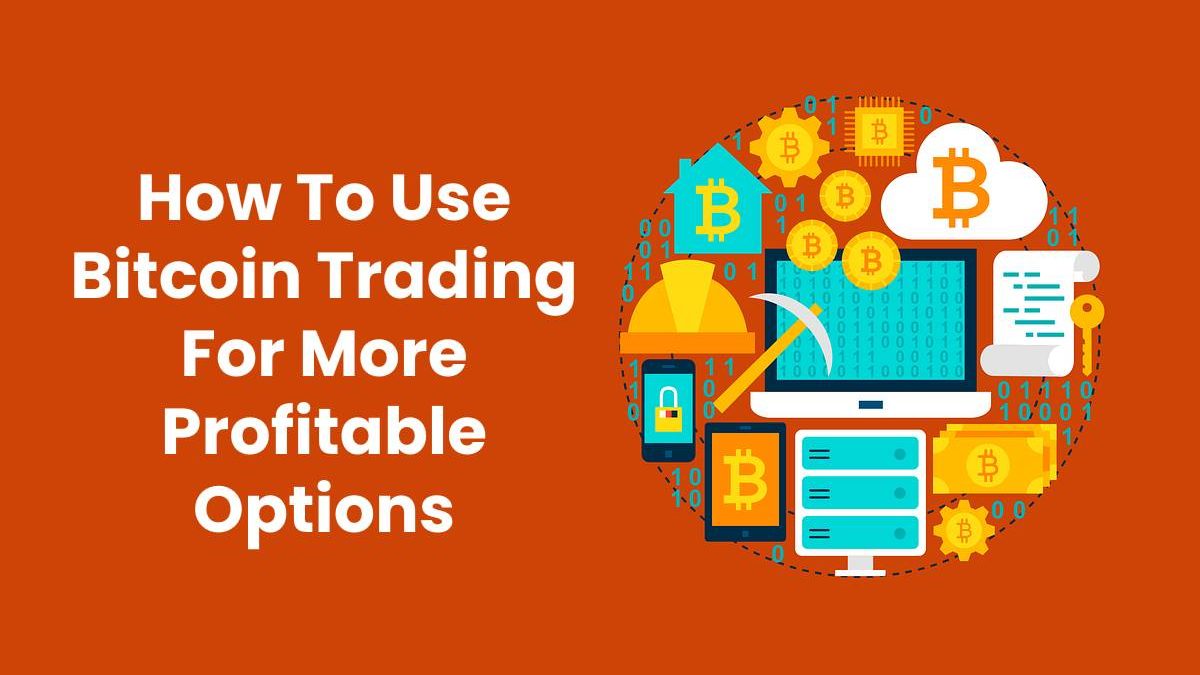 How To Use Bitcoin Trading For More Profitable Options