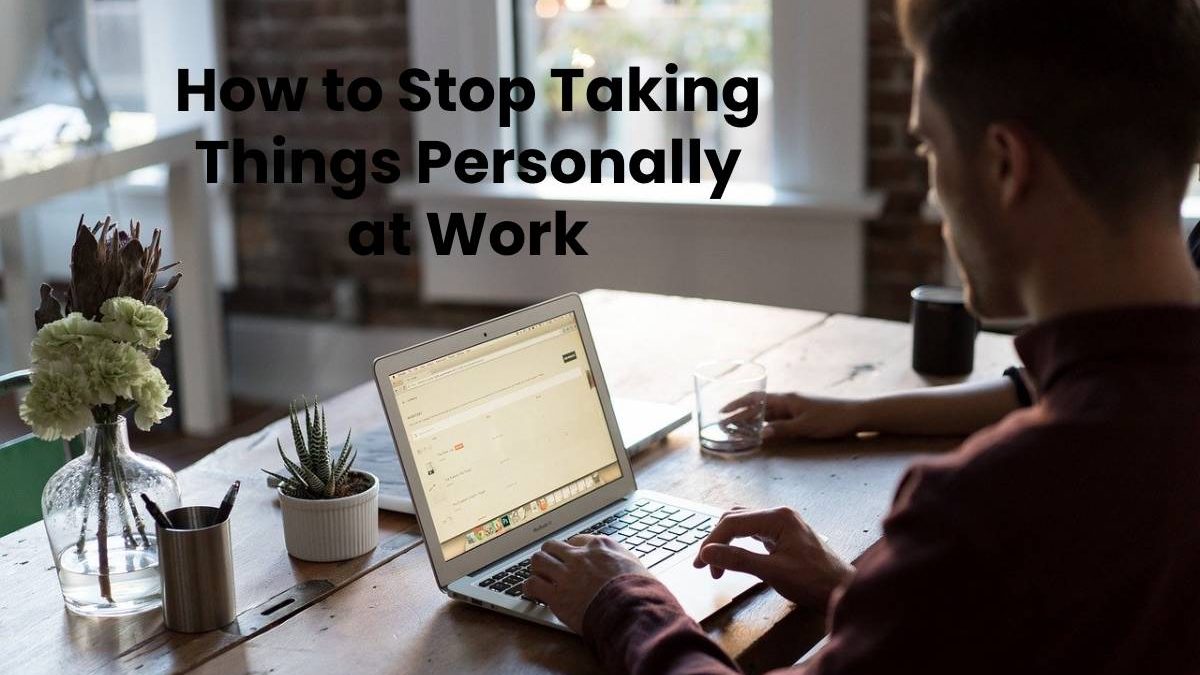 How to Stop Taking Things Personally at Work