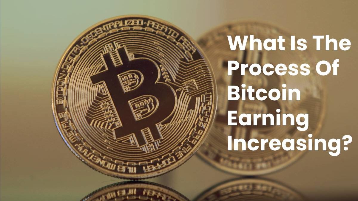 What Is The Process Of Bitcoin Earning Increasing?