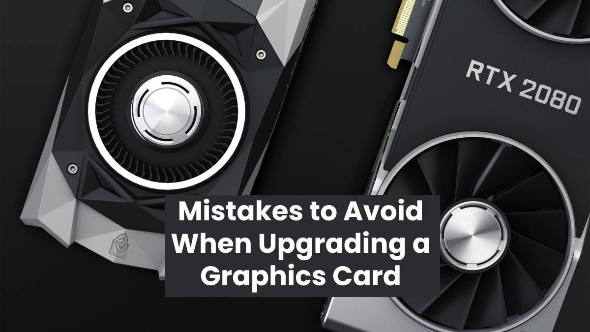 Mistakes to Avoid When Upgrading a Graphics Card