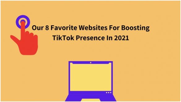Our 8 Favorite Websites For Boosting TikTok Presence In 2021